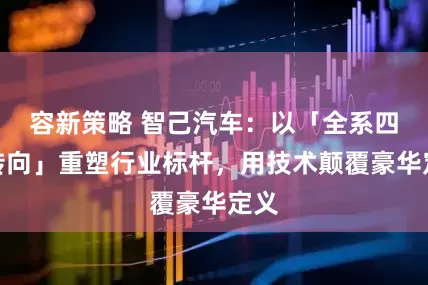 容新策略 智己汽车：以「全系四轮转向」重塑行业标杆，用技术颠覆豪华定义