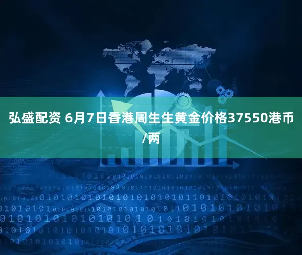 弘盛配资 6月7日香港周生生黄金价格37550港币/两