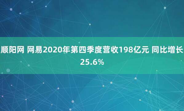 顺阳网 网易2020年第四季度营收198亿元 同比增长25.6%