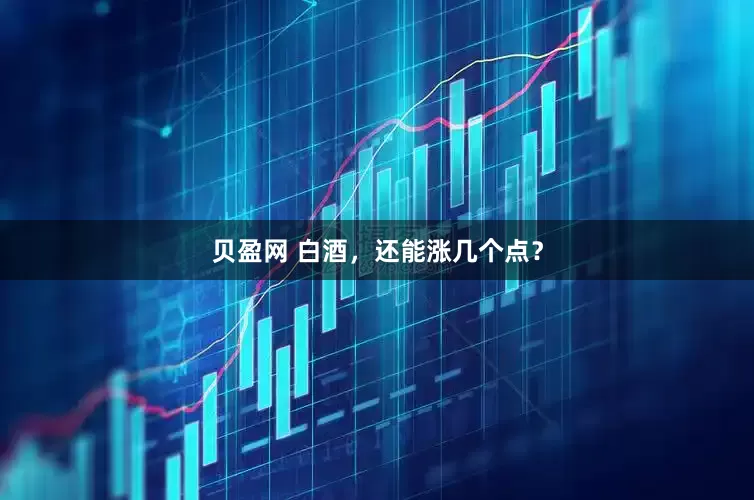 贝盈网 白酒，还能涨几个点？