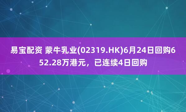 易宝配资 蒙牛乳业(02319.HK)6月24日回购652.28万港元，已连续4日回购