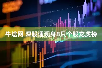 牛途网 深股通现身8只个股龙虎榜