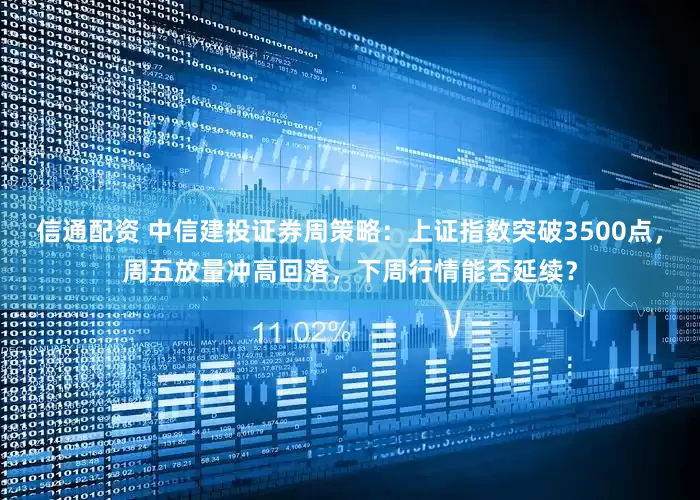 信通配资 中信建投证券周策略：上证指数突破3500点，周五放量冲高回落，下周行情能否延续？