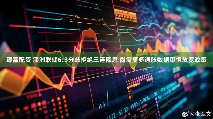 臻富配资 澳洲联储6:3分歧拒绝三连降息 尚需更多通胀数据审慎放宽政策