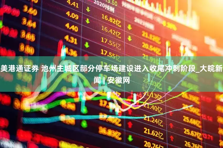 美港通证券 池州主城区部分停车场建设进入收尾冲刺阶段_大皖新闻 | 安徽网
