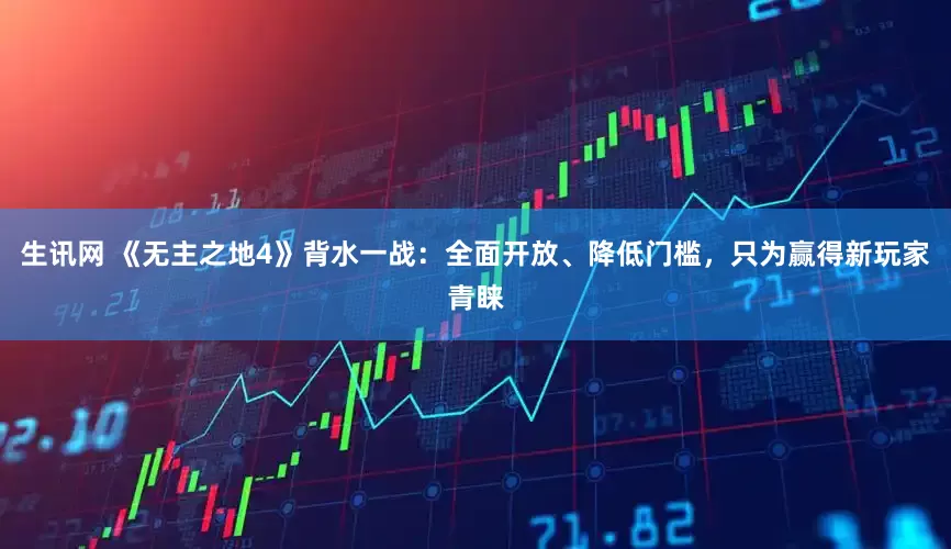 生讯网 《无主之地4》背水一战：全面开放、降低门槛，只为赢得新玩家青睐