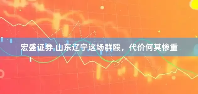 宏盛证券 山东辽宁这场群殴，代价何其惨重