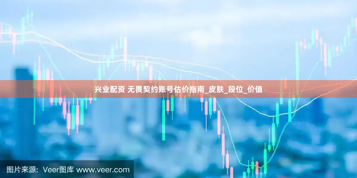 兴业配资 无畏契约账号估价指南_皮肤_段位_价值