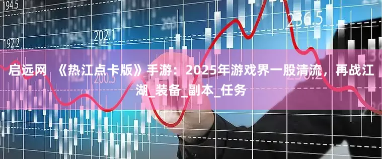 启远网  《热江点卡版》手游：2025年游戏界一股清流，再战江湖_装备_副本_任务