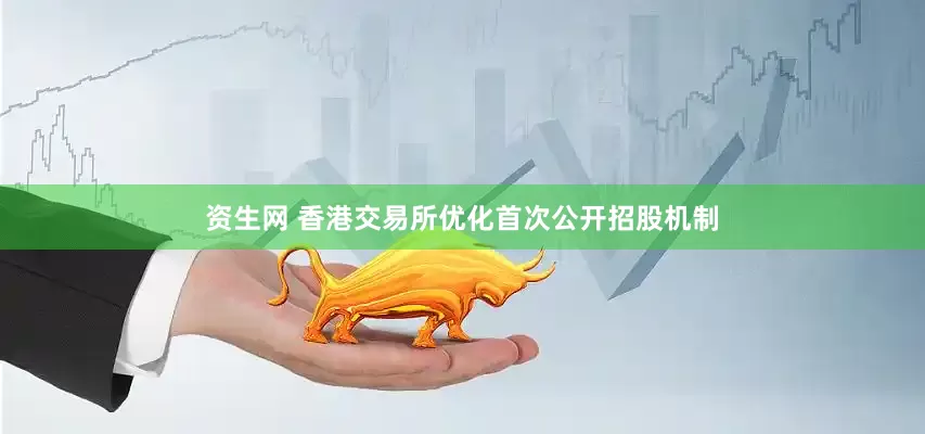 资生网 香港交易所优化首次公开招股机制