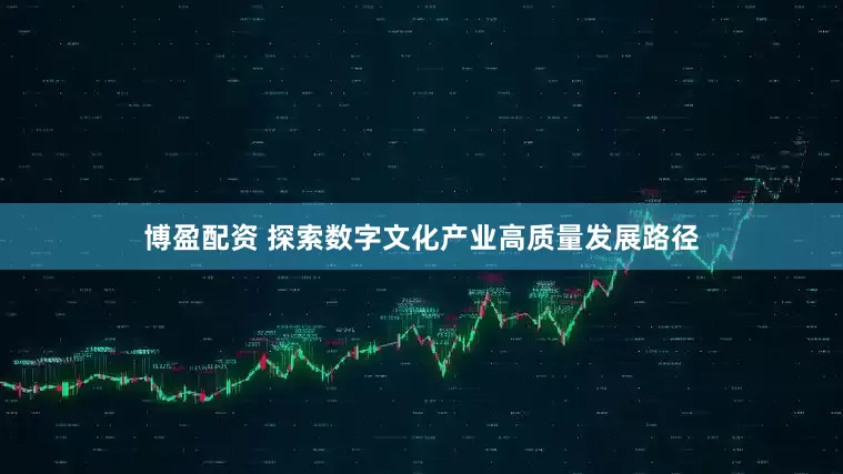 博盈配资 探索数字文化产业高质量发展路径