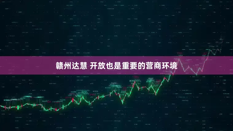 赣州达慧 开放也是重要的营商环境