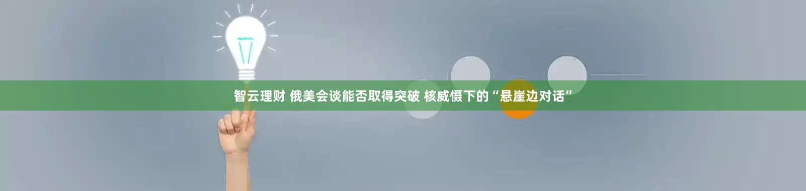 智云理财 俄美会谈能否取得突破 核威慑下的“悬崖边对话”