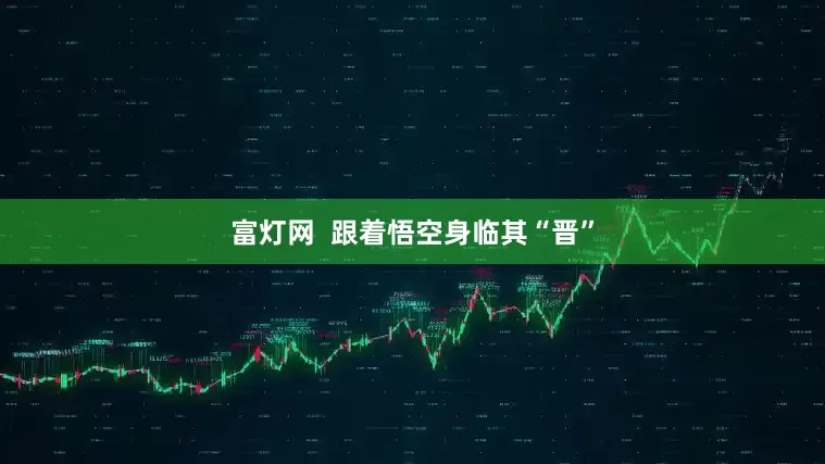富灯网  跟着悟空身临其“晋”