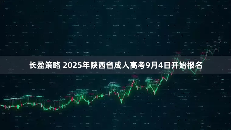 长盈策略 2025年陕西省成人高考9月4日开始报名