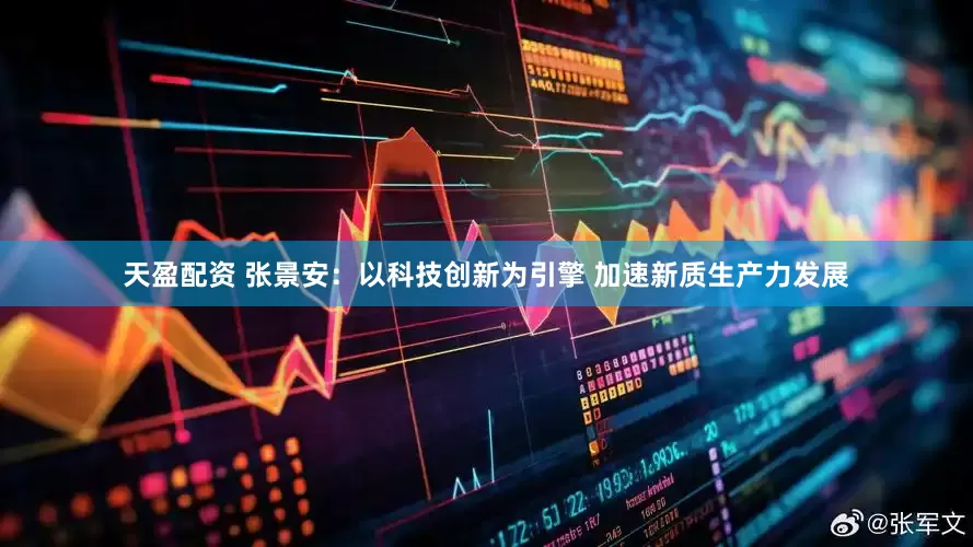 天盈配资 张景安：以科技创新为引擎 加速新质生产力发展