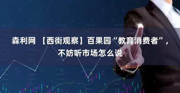 森利网 【西街观察】百果园“教育消费者”，不妨听市场怎么说