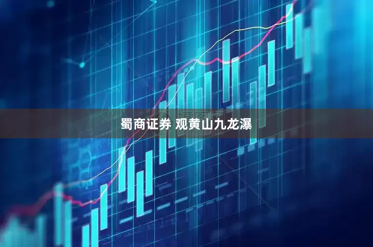 蜀商证券 观黄山九龙瀑