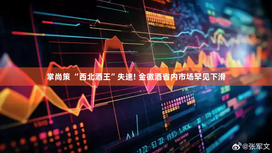 掌尚策 “西北酒王”失速! 金徽酒省内市场罕见下滑