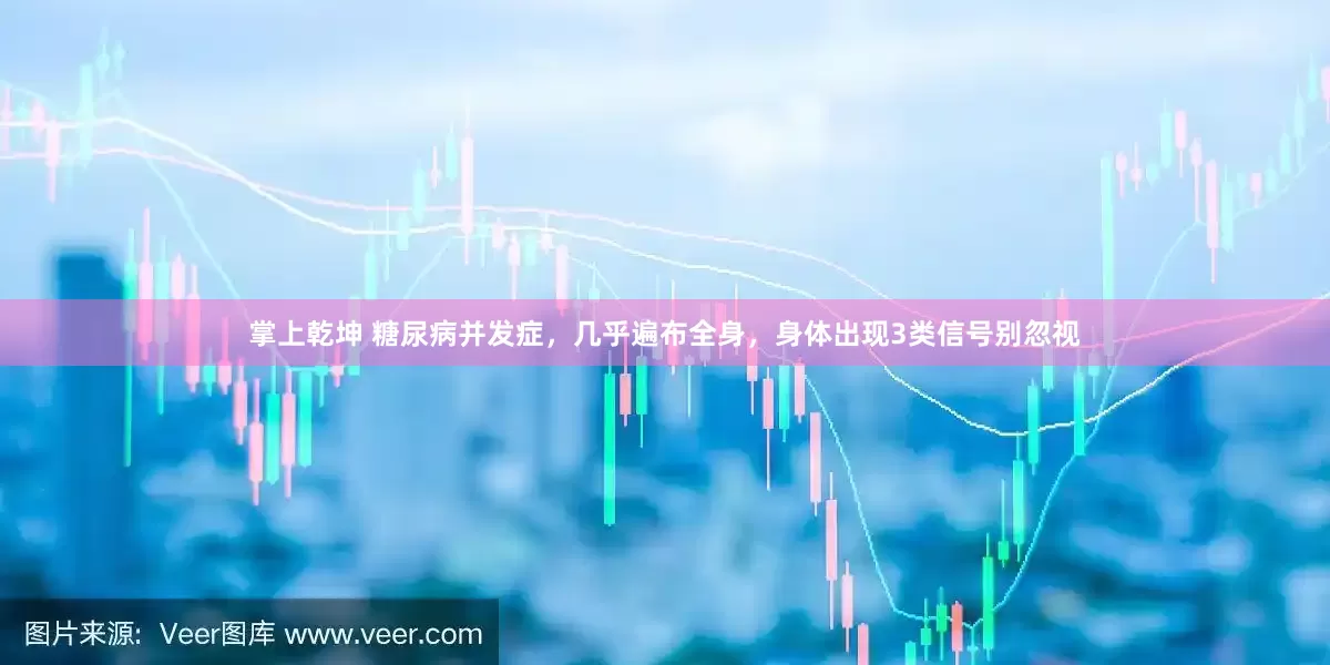 掌上乾坤 糖尿病并发症，几乎遍布全身，身体出现3类信号别忽视
