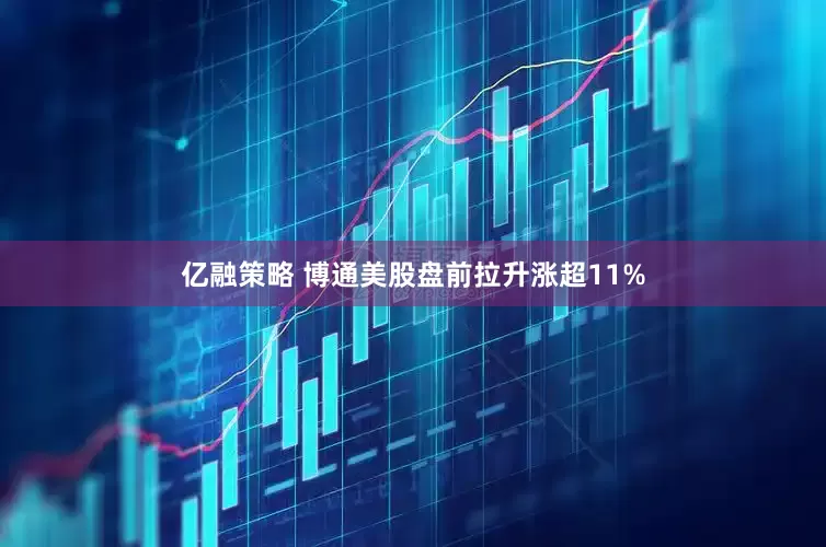 亿融策略 博通美股盘前拉升涨超11%
