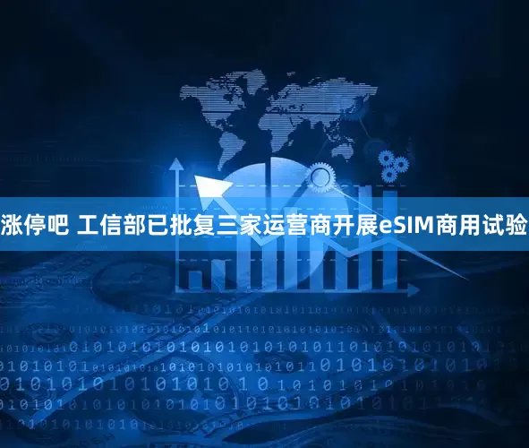 涨停吧 工信部已批复三家运营商开展eSIM商用试验