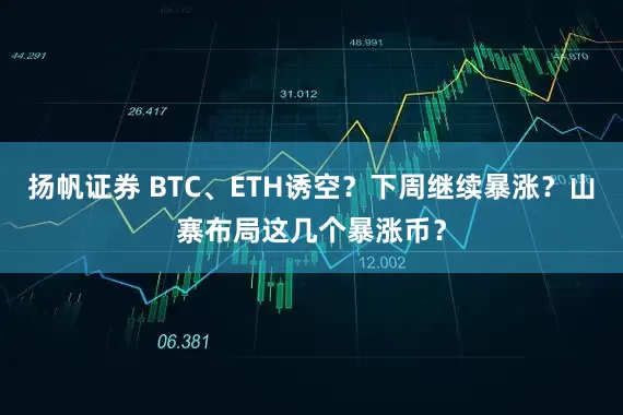 扬帆证券 BTC、ETH诱空？下周继续暴涨？山寨布局这几个暴涨币？