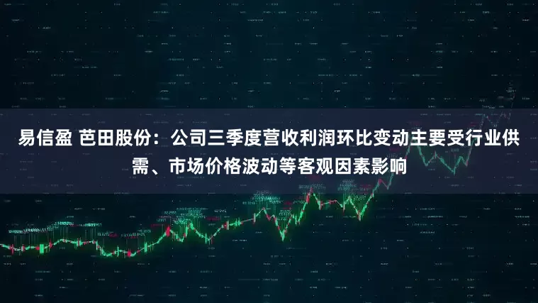 易信盈 芭田股份：公司三季度营收利润环比变动主要受行业供需、市场价格波动等客观因素影响
