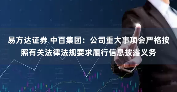 易方达证券 中百集团：公司重大事项会严格按照有关法律法规要求履行信息披露义务