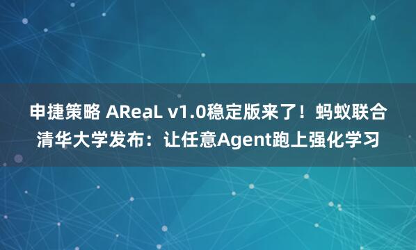 申捷策略 AReaL v1.0稳定版来了!蚂蚁联合清华大学发布:让任意Agent跑上强化学习